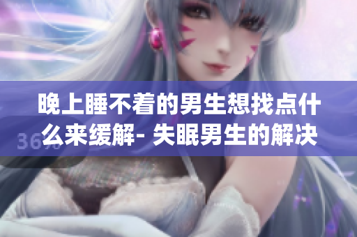 晚上睡不着的男生想找点什么来缓解- 失眠男生的解决方法(1)