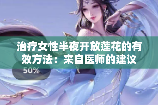 治疗女性半夜开放莲花的有效方法：来自医师的建议