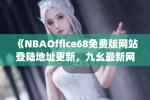 《NBAOffice68免费版网站登陆地址更新，九幺最新网站地址分享！》(1)