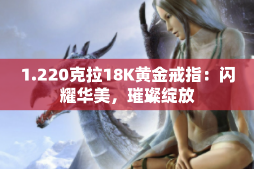 1.220克拉18K黄金戒指：闪耀华美，璀璨绽放