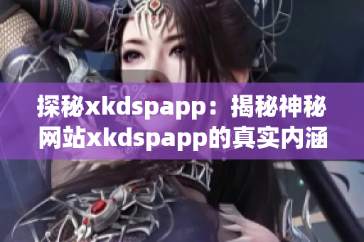 探秘xkdspapp：揭秘神秘网站xkdspapp的真实内涵(1)