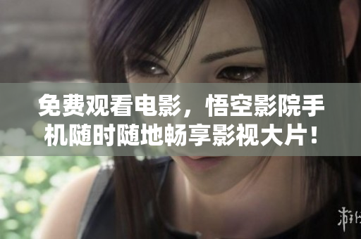 免费观看电影，悟空影院手机随时随地畅享影视大片！
