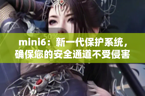 mini6：新一代保护系统，确保您的安全通道不受侵害