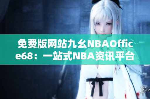 免费版网站九幺NBAOffice68：一站式NBA资讯平台