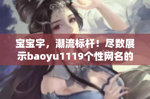 宝宝宇，潮流标杆！尽数展示baoyu1119个性网名的焕新之风！