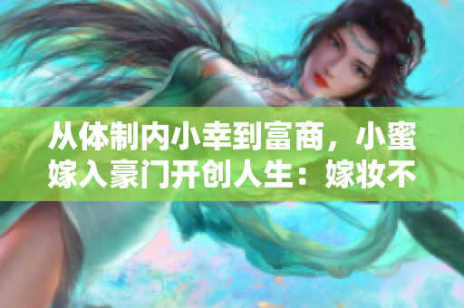 从体制内小幸到富商，小蜜嫁入豪门开创人生：嫁妆不止是爱情