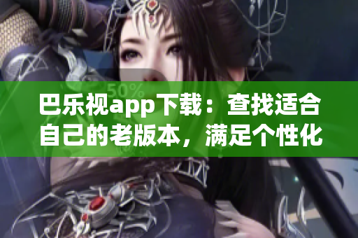 巴乐视app下载：查找适合自己的老版本，满足个性化下载需求(1)