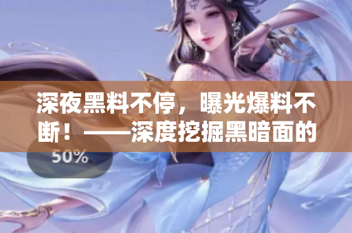 深夜黑料不停，曝光爆料不断！——深度挖掘黑暗面的新闻编辑