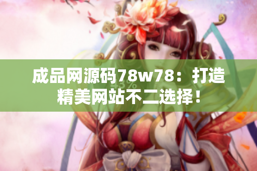 成品网源码78w78：打造精美网站不二选择！