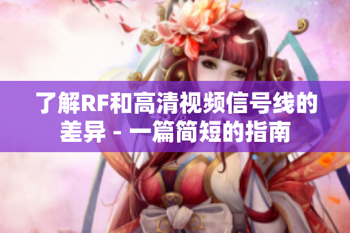 了解RF和高清视频信号线的差异 - 一篇简短的指南