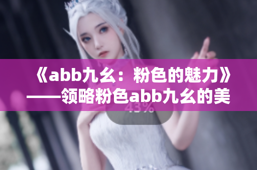 《abb九幺：粉色的魅力》——领略粉色abb九幺的美妙魅力