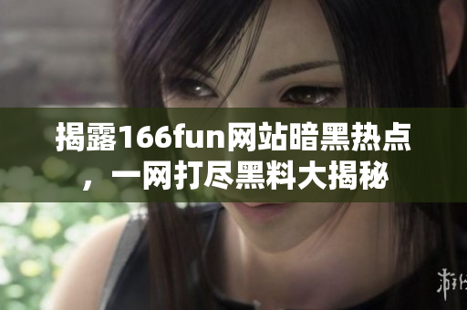 揭露166fun网站暗黑热点，一网打尽黑料大揭秘