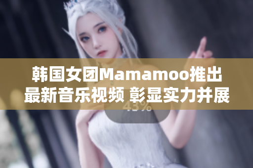 韩国女团Mamamoo推出最新音乐视频 彰显实力并展现自信魅力