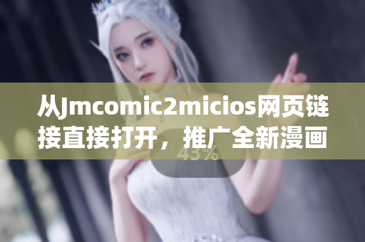 从Jmcomic2micios网页链接直接打开，推广全新漫画世界！(1)