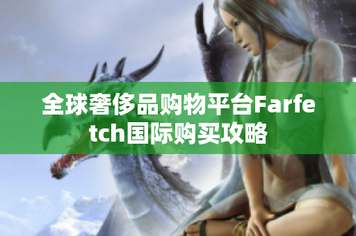 全球奢侈品购物平台Farfetch国际购买攻略