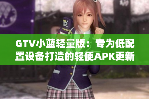 GTV小蓝轻量版：专为低配置设备打造的轻便APK更新发布(1)