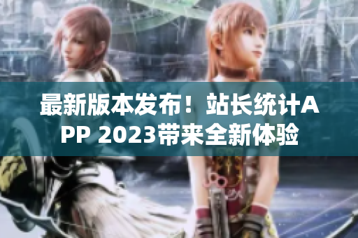 最新版本发布！站长统计APP 2023带来全新体验