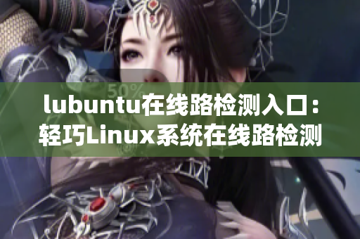 lubuntu在线路检测入口：轻巧Linux系统在线路检测入口