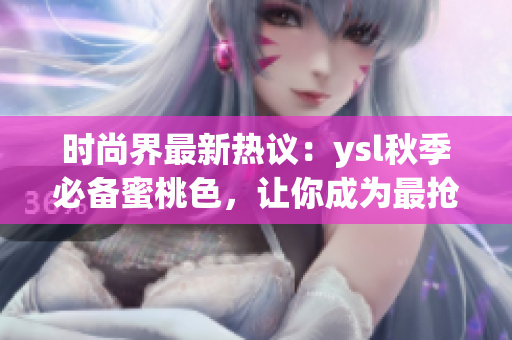 时尚界最新热议：ysl秋季必备蜜桃色，让你成为最抢眼的焦点