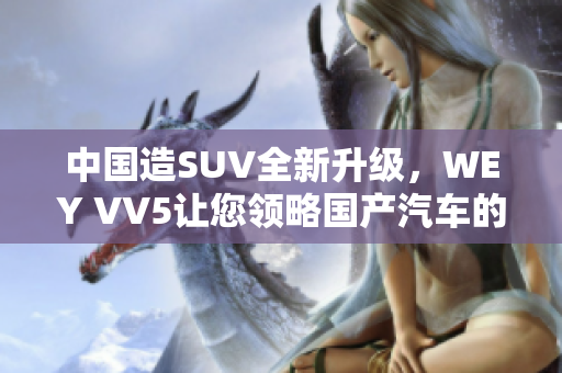 中国造SUV全新升级，WEY VV5让您领略国产汽车的魅力