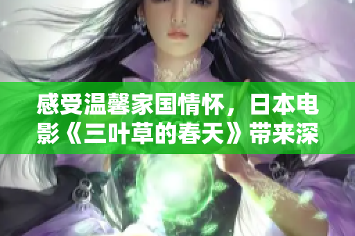 感受温馨家国情怀，日本电影《三叶草的春天》带来深刻启示！