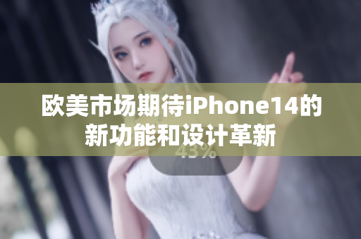 欧美市场期待iPhone14的新功能和设计革新