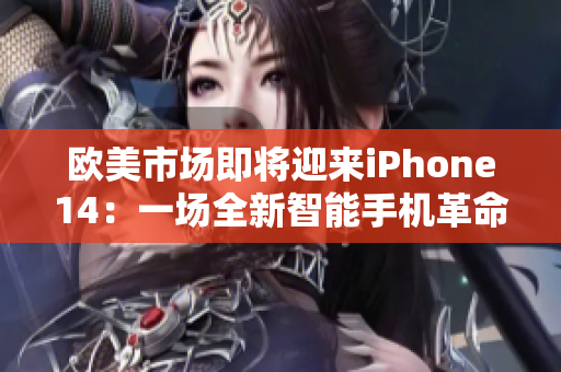 欧美市场即将迎来iPhone14：一场全新智能手机革命