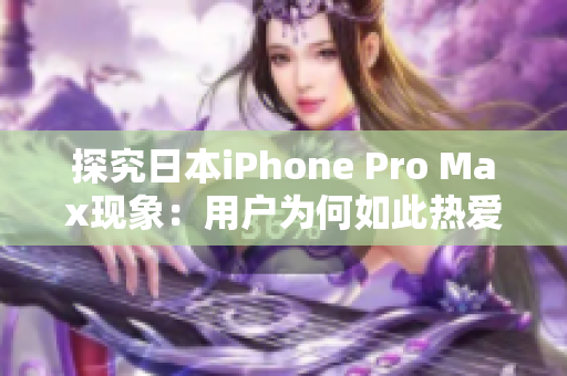 探究日本iPhone Pro Max现象：用户为何如此热爱？