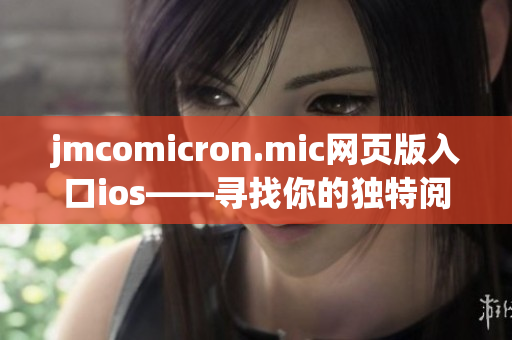 jmcomicron.mic网页版入口ios——寻找你的独特阅读体验(1)