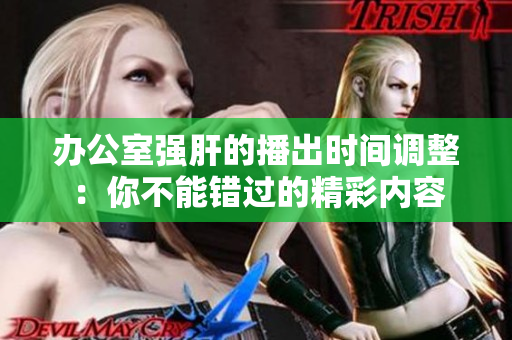 办公室强肝的播出时间调整：你不能错过的精彩内容