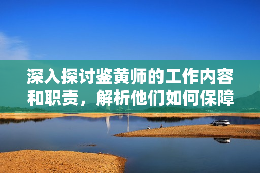 深入探讨鉴黄师的工作内容和职责，解析他们如何保障网络环境健康