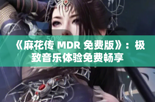 《麻花传 MDR 免费版》：极致音乐体验免费畅享