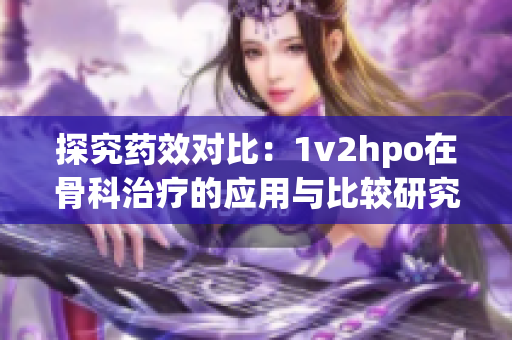 探究药效对比：1v2hpo在骨科治疗的应用与比较研究