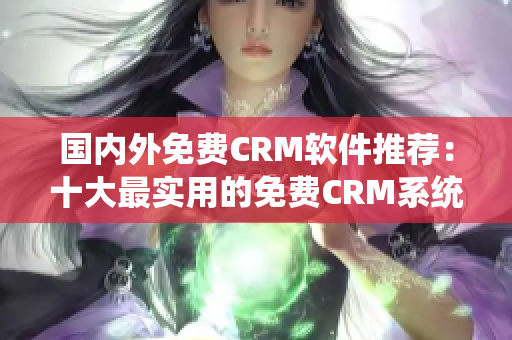 国内外免费CRM软件推荐：十大最实用的免费CRM系统推荐