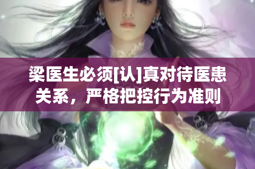 梁医生必须[认]真对待医患关系，严格把控行为准则