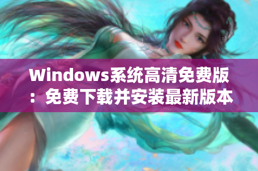 Windows系统高清免费版：免费下载并安装最新版本 Windows 系统