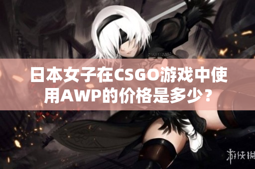 日本女子在CSGO游戏中使用AWP的价格是多少？