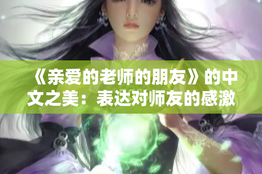 《亲爱的老师的朋友》的中文之美：表达对师友的感激与尊重