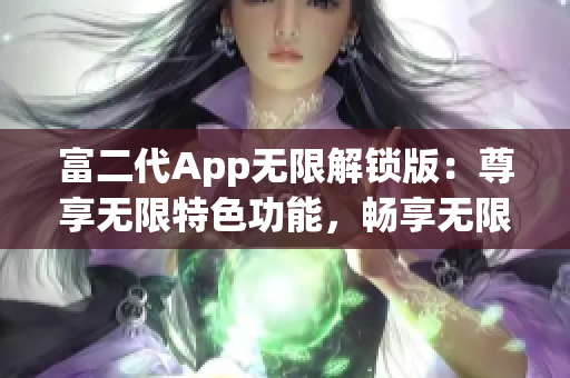 富二代App无限解锁版：尊享无限特色功能，畅享无限体验！(1)