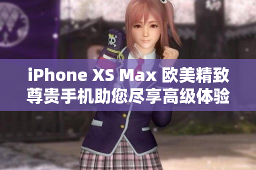 iPhone XS Max 欧美精致尊贵手机助您尽享高级体验