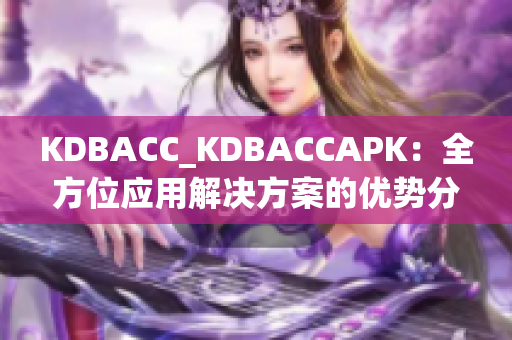 KDBACC_KDBACCAPK：全方位应用解决方案的优势分析