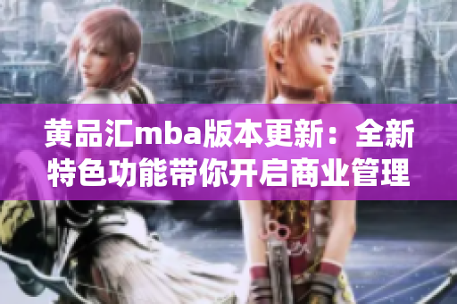 黄品汇mba版本更新：全新特色功能带你开启商业管理新征程(1)