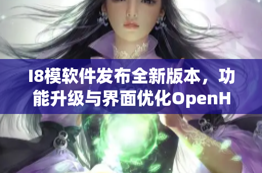 I8模软件发布全新版本，功能升级与界面优化OpenHelper