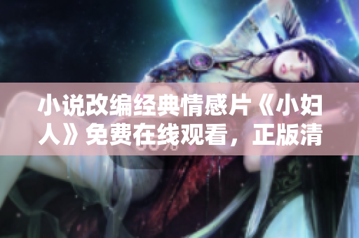 小说改编经典情感片《小妇人》免费在线观看，正版清晰高清资源等你来享。