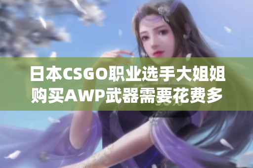 日本CSGO职业选手大姐姐购买AWP武器需要花费多少日元？(1)