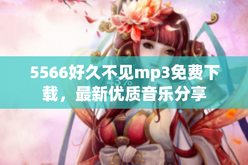 5566好久不见mp3免费下载，最新优质音乐分享