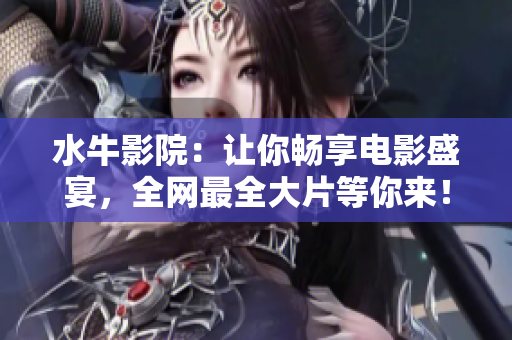 水牛影院：让你畅享电影盛宴，全网最全大片等你来！