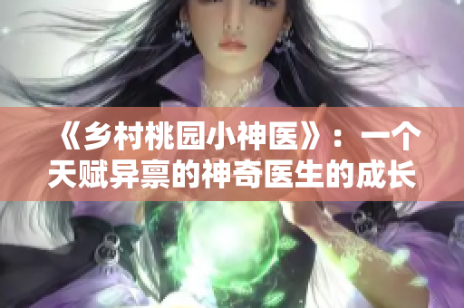 《乡村桃园小神医》：一个天赋异禀的神奇医生的成长故事