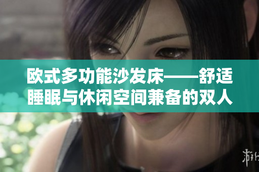 欧式多功能沙发床——舒适睡眠与休闲空间兼备的双人三人组合