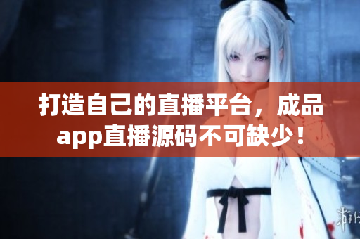 打造自己的直播平台，成品app直播源码不可缺少！